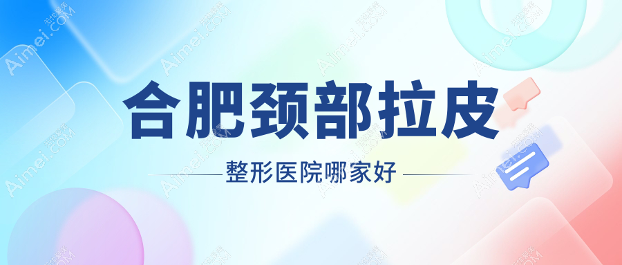 合肥颈部拉皮哪里好?价格多少钱?白领安琪儿|华美|华美10000元起