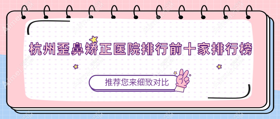 杭州歪鼻矫正医院排行前十家排行榜 杭州歪鼻矫正医院排行前十家排行榜