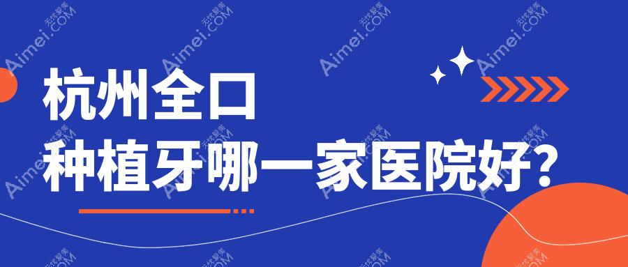 杭州全口种植牙哪一家医院好？排名前十医院有萧山告白美学/萧山牙科医院
