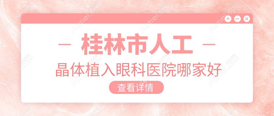 桂林市人工晶体植入哪家好?推荐桂林市人工晶体植入值得信任还正规的医院