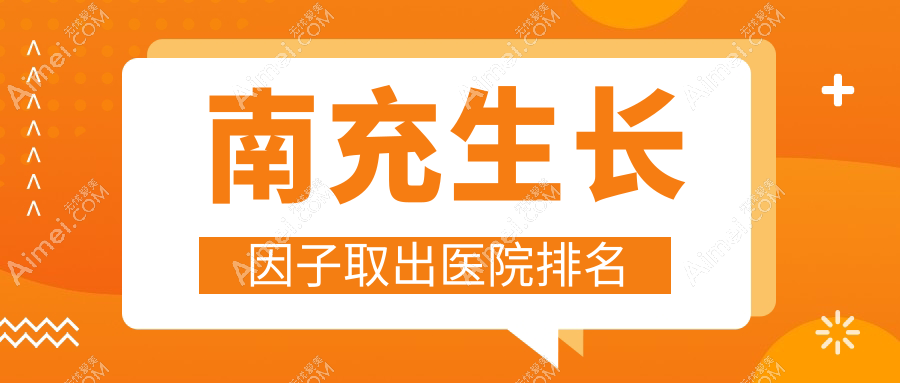 南充生长因子取出医院排名 南充生长因子取出医院排名