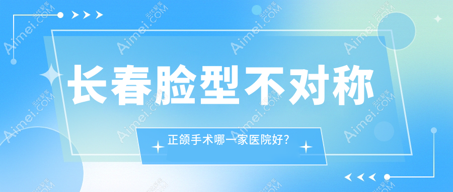 长春脸型不对称正颌手术哪一家医院好？