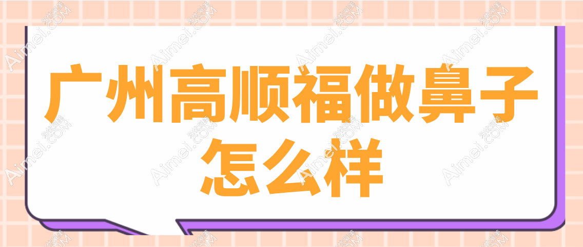 广州高顺福做鼻子技术好 广州高顺福做鼻子技术好