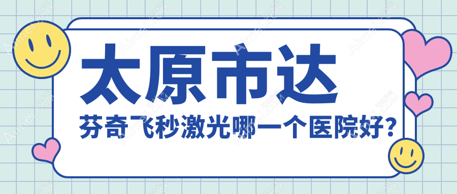 太原市达芬奇飞秒激光哪一个医院好?盘点三家当地技术比较高的整形机构