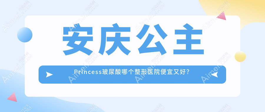 安庆公主Princess玻尿酸哪个医院便宜又好?好梦/维多利亚好还不贵