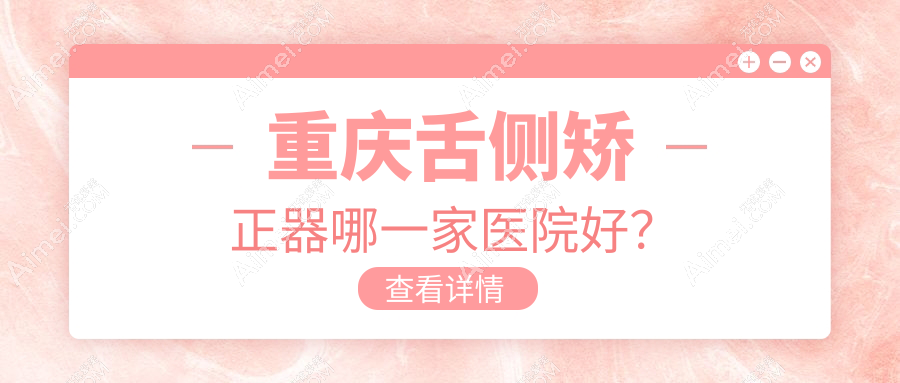 重庆舌侧矫正器哪一家医院好? 重庆舌侧矫正器哪一家医院好?