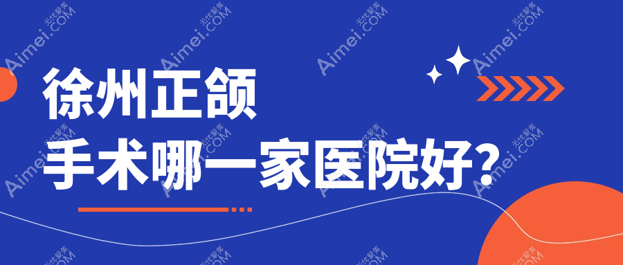 徐州正颌手术哪一家医院好?徐州地包天正颌手术/凸嘴正颌手术选择这些
