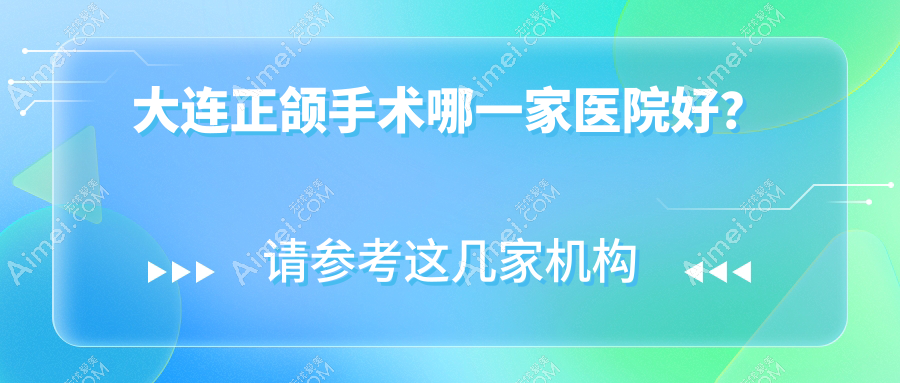 大连正颌手术哪一家医院好?大连双颌前突正颌手术/偏颌正颌手术甄选这些