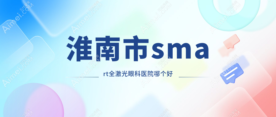 淮南市smart全激光眼科医院哪个好