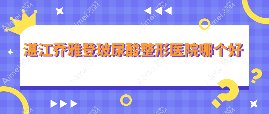 湛江乔雅登玻尿酸整形医院哪个好 湛江乔雅登玻尿酸整形医院哪个好