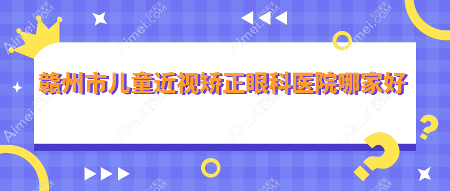 赣州市儿童近视矫正哪家好?赣州市眼科医院排名华厦眼科、、