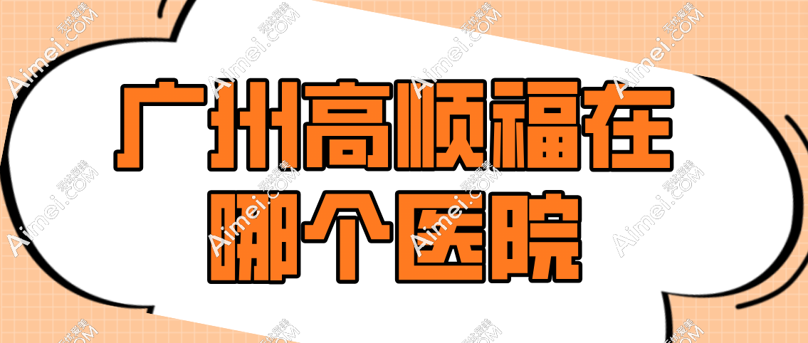 广州高顺福在哪个医院 广州高顺福在哪个医院