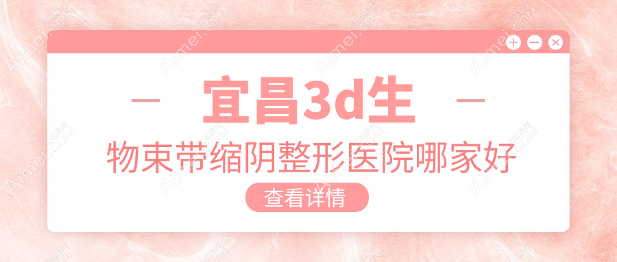 宜昌3d生物束带缩阴哪家好?宜昌小阴唇整形建议伊莱美/伊莱美/蕾蒂