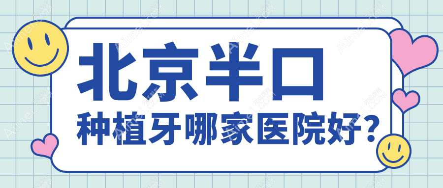 北京半口种植牙哪家医院好？