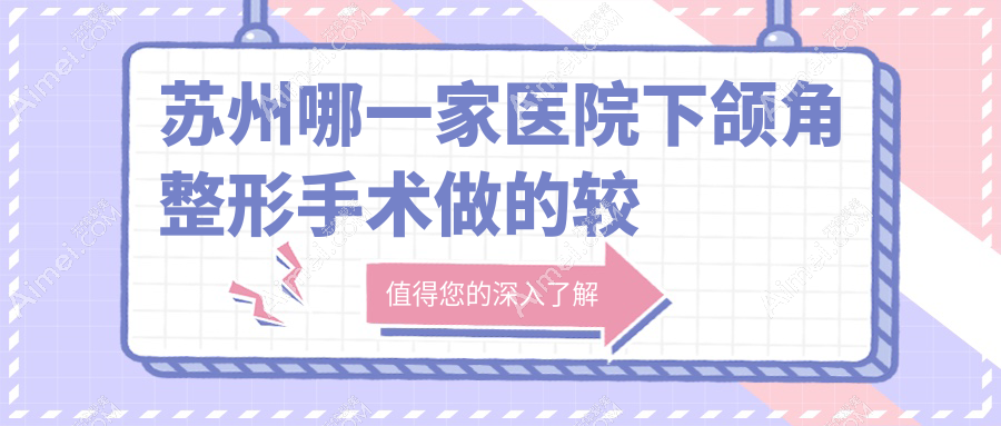 苏州哪一家医院下颌角整形手术做的较好?新版苏州下颌角整形排行TOP十医院揭晓