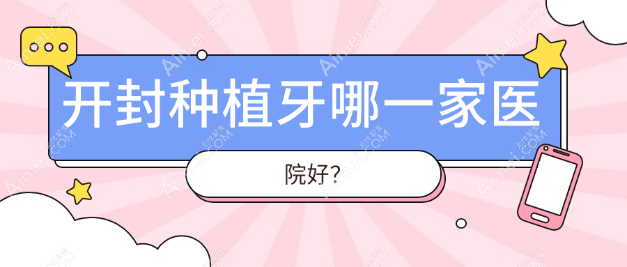开封种植牙哪一家医院好?开封全口即刻负重种植牙/allon4全口种植牙甄选这几个