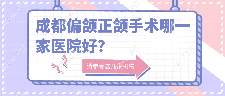 成都偏颌正颌手术哪一家医院好?成都深覆盖正颌手术/深覆合正颌手术甄选这几个