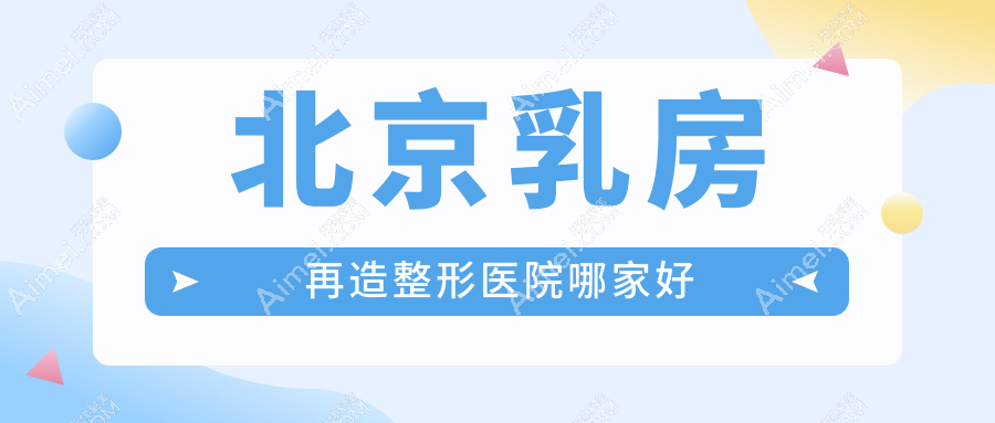 北京乳房再造哪家好?推荐北京乳房再造好口碑还正规的医院
