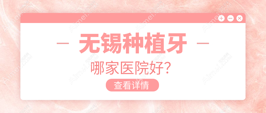 无锡种植牙哪家医院好? 无锡种植牙哪家医院好?