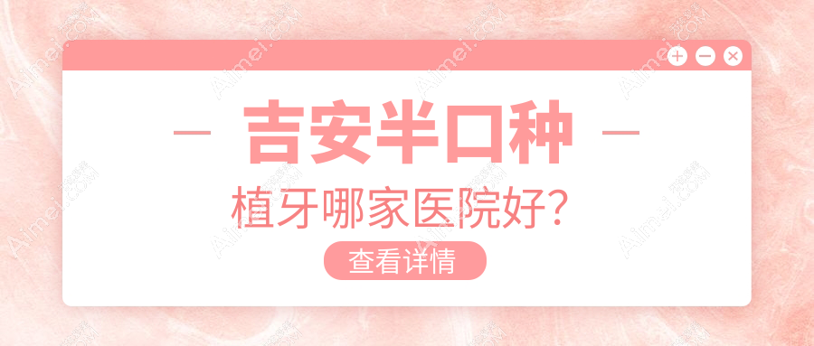 吉安半口种植牙哪家医院好?吉安半口种植牙的医院有永晟/唯美