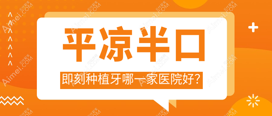 平凉半口即刻种植牙哪一家医院好？排名前十医院有齿道/段崇义