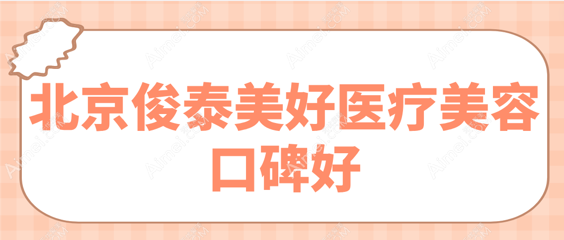 北京俊泰美好医疗美容口碑怎么样 北京俊泰美好医疗美容口碑怎么样