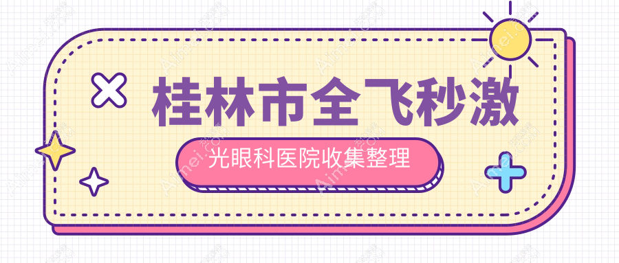 桂林市全飞秒激光眼科医院收集整理前1评价,汇总本地这1家被大家尊敬