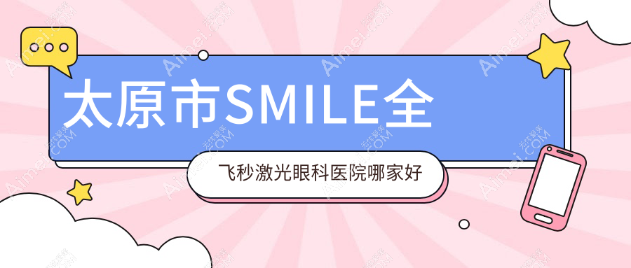 太原市SMILE全飞秒激光哪里好?价格多少钱?爱维视眼科/环球视光/视康便宜价格低