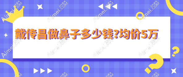 戴传昌做鼻子多少钱?均价5万 戴传昌做鼻子多少钱?均价5万