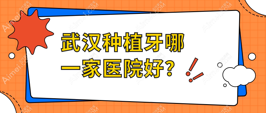 武汉种植牙哪一家医院好?排名前十医院有全家/艺星