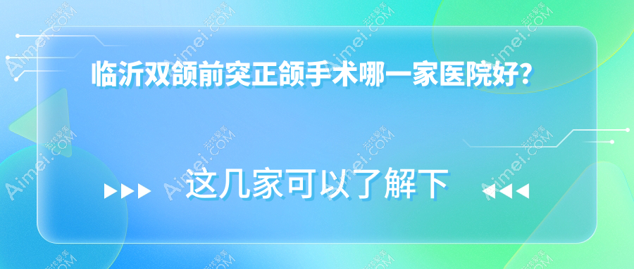 临沂双颌前突正颌手术哪一家医院好？
