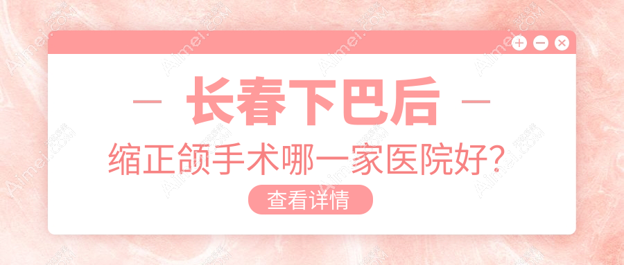 长春下巴后缩正颌手术哪一家医院好?长春下巴后缩正颌手术的医院有高新园区叁肆伍/公主岭诺雅医院