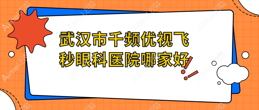 武汉市千频优视飞秒哪家好?武汉市眼科医院排名自在视眼科、佰视佳、观视界