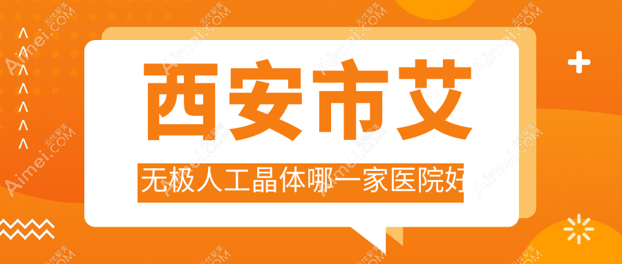 西安市艾无极人工晶体哪一家医院好 西安市艾无极人工晶体哪一家医院好