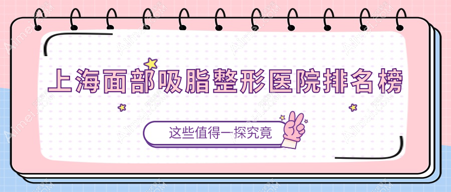 上海面部吸脂整形医院排名榜出炉(时光硬实力口碑较高)
