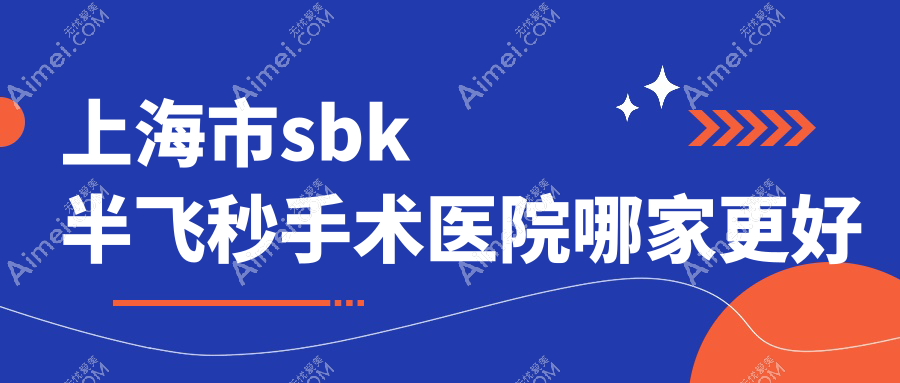 上海市sbk半飞秒手术医院哪家更好?做/的医院有这10家