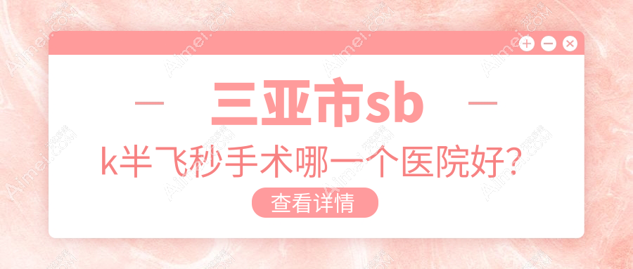 三亚市sbk半飞秒手术哪一个医院好?2024排行榜:明朗、、等入选!附价格表