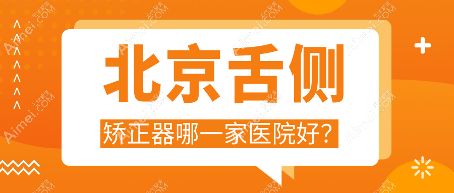 北京舌侧矫正器哪一家医院好?北京3m黄金incognito舌侧矫正/ebrace舌侧矫正挑选这几个