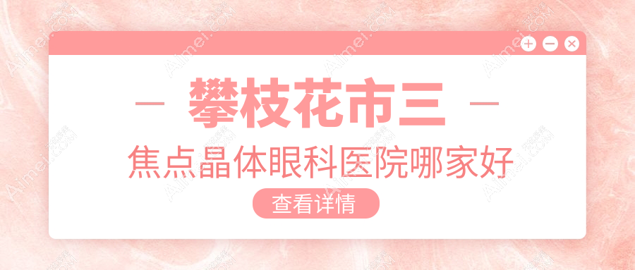 攀枝花市三焦点晶体哪家好?攀枝花市眼科医院排名精益||