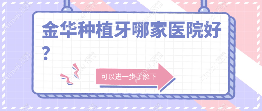 金华种植牙哪家医院好?排名前十医院有义乌德康/兰溪卓奥