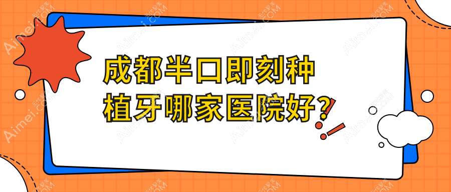 成都半口即刻种植牙哪家医院好?成都半口即刻种植牙的医院有温江慧嘉茁悦/温江贝诗特
