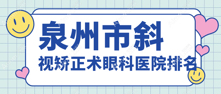泉州市斜视矫正术哪家医院较好?人气排行前4,惠明欧普等声誉入选