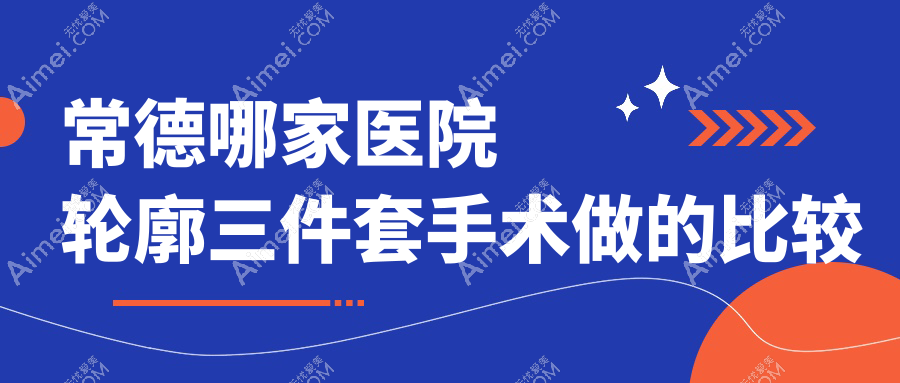 常德哪家医院轮廓三件套手术做的比较好? 常德哪家医院轮廓三件套手术做的比较好?