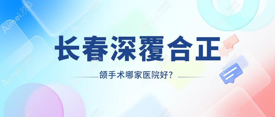 长春深覆合正颌手术哪家医院好? 长春深覆合正颌手术哪家医院好?