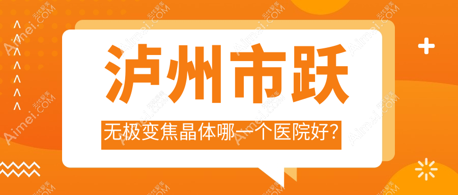 泸州市跃无极变焦晶体哪一个医院好? 泸州市跃无极变焦晶体哪一个医院好?