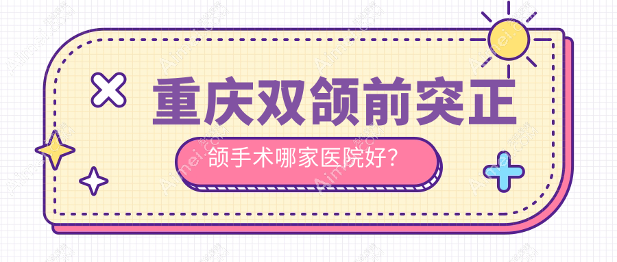 重庆双颌前突正颌手术哪家医院好? 重庆双颌前突正颌手术哪家医院好?