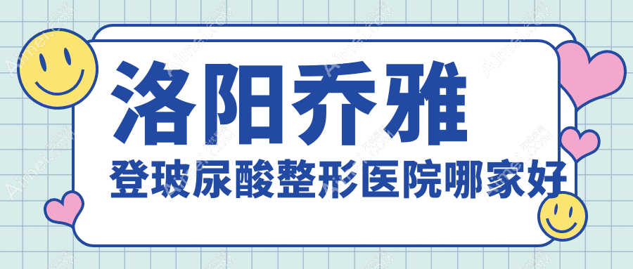 洛阳乔雅登玻尿酸整形医院哪家好 洛阳乔雅登玻尿酸整形医院哪家好