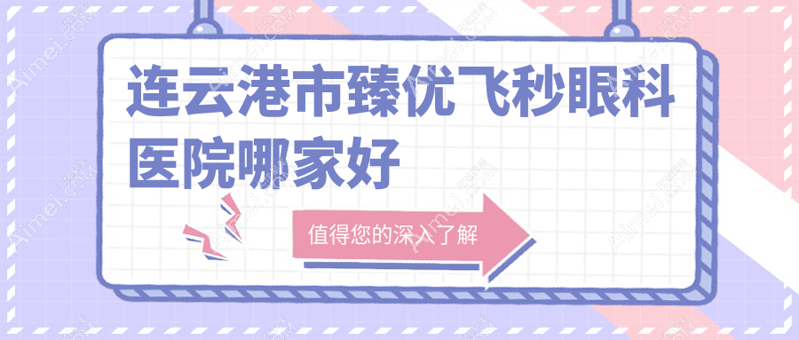 连云港市臻优飞秒哪家好?连云港市眼科医院排名媚眼、爱尔眼科、