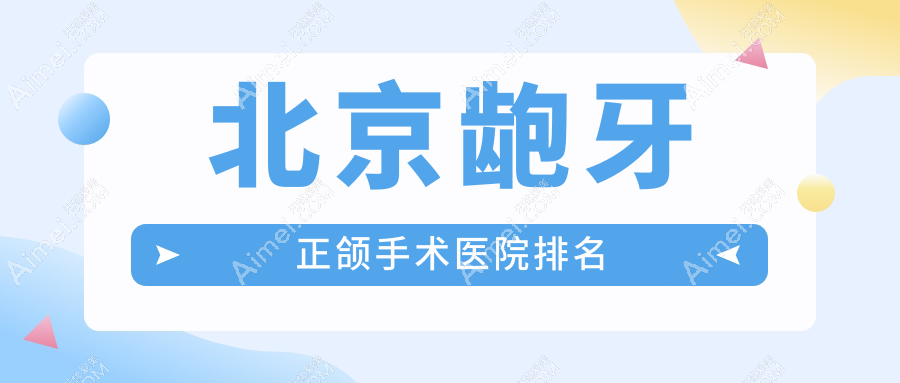 北京龅牙正颌手术医院排名 北京龅牙正颌手术医院排名