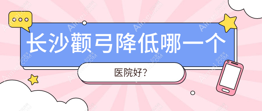 长沙颧弓降低哪一个医院好？